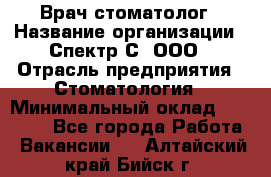 Врач-стоматолог › Название организации ­ Спектр-С, ООО › Отрасль предприятия ­ Стоматология › Минимальный оклад ­ 50 000 - Все города Работа » Вакансии   . Алтайский край,Бийск г.